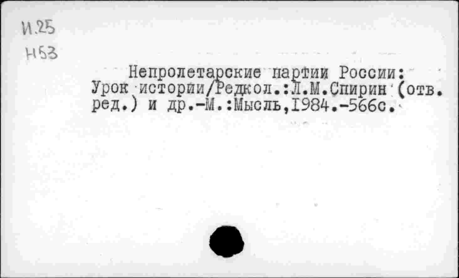 ﻿Непролетарские партии России: Урок истории/Редкол.:л.М.Спирин'(отв. ред.) и др.-М.:Мысль,1984.-566с.